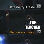 this happened to me in real life | ME HAVING MY BIRTHDAY ON A MONDAY; THE TEACHER; TONS OF HOMEWORK | image tagged in please have mercy,school | made w/ Imgflip meme maker