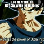 So this is the power of ultra instinct | 5:YO ME AFTER I DO NOT CRY WHEN IM BLEEDING | image tagged in so this is the power of ultra instinct | made w/ Imgflip meme maker