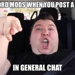 factsdiscord mod moment tho— | DISCORD MODS WHEN YOU POST A MEME; IN GENERAL CHAT | image tagged in discord,funny memes | made w/ Imgflip meme maker