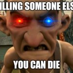 Die | KILLING SOMEONE ELSE; YOU CAN DIE | image tagged in monster-house411 | made w/ Imgflip meme maker
