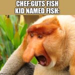 Wck | CHEF:GUTS FISH
KID NAMED FISH: | image tagged in nosacz | made w/ Imgflip meme maker