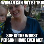 bitch | THIS WOMAN CAN NOT BE TRUSTED; SHE IS THE WORST PERSON I HAVE EVER MET | image tagged in bitch | made w/ Imgflip meme maker