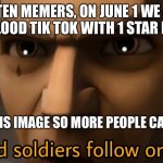 Just follow oders | LISTEN MEMERS, ON JUNE 1 WE ARE GONNA FLOOD TIK TOK WITH 1 STAR REVIEWS; SHARE THIS IMAGE SO MORE PEOPLE CAN SEE THIS | image tagged in good soldiers follow orders | made w/ Imgflip meme maker
