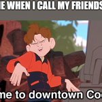 Welcome to downtown Coolsville HD Remix | 6 YO ME WHEN I CALL MY FRIENDS DUDE | image tagged in welcome to downtown coolsville hd remix | made w/ Imgflip meme maker