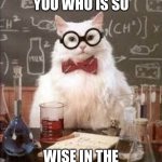 SMART CAT | WHO ARE YOU WHO IS SO; WISE IN THE WAYS OF SCIENCE | image tagged in smart cat | made w/ Imgflip meme maker