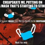 Disposable Masks | CHEAPSKATE ME, PUTTING ON A MASK THAT'S STARTING TO STINK; DISPOSABLE; MASKS | image tagged in not to me | made w/ Imgflip meme maker