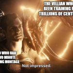 Superman Not Impressed | THE VILLIAN WHO'S BEEN TRAINING FOR TRILLIONS OF CENTURIES; HERO WHO HAD A TWO MINUTE TRAINING MONTAGE | image tagged in superman not impressed | made w/ Imgflip meme maker