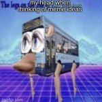 i can't think of a meme idea | my head when thinking of meme ideas | image tagged in the legs on the bus go step step | made w/ Imgflip meme maker