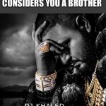 There is no caption | WHEN YOUR CRUSH CONSIDERS YOU A BROTHER | image tagged in dj khaled suffering from success meme | made w/ Imgflip meme maker