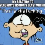 That's Disturbing | MY REACTION TO VENOMMYOTISMON'S BEAST WITHIN | image tagged in that's disturbing | made w/ Imgflip meme maker