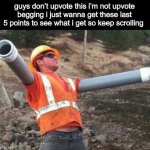 Double arm construction worker | guys don’t upvote this i’m not upvote begging i just wanna get these last 5 points to see what i get so keep scrolling | image tagged in double arm construction worker | made w/ Imgflip meme maker