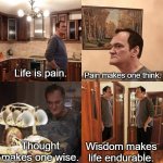 What is life? Life is pain. | Pain makes one think. Life is pain. Thought makes one wise. Wisdom makes life endurable. | image tagged in quentin tarantino what is life,life is hard,words of wisdom,deep thoughts | made w/ Imgflip meme maker