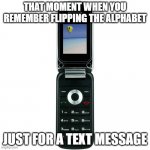 Remember when... | THAT MOMENT WHEN YOU REMEMBER FLIPPING THE ALPHABET; JUST FOR A TEXT MESSAGE | image tagged in flip phone | made w/ Imgflip meme maker