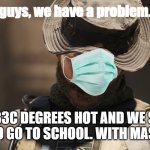 We're All a Little [X] | guys, we have a problem. ITS 33C DEGREES HOT AND WE STILL NEED TO GO TO SCHOOL. WITH MASKS ON. | image tagged in we're all a little x,call of duty,too hot,school,suffering | made w/ Imgflip meme maker