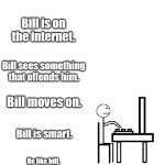 Bill is smart | Bill is on the internet. Bill sees something that offends him. Bill moves on. Bill is smart. Be like bill. | image tagged in this is bill | made w/ Imgflip meme maker