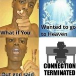 im afraid you have been misinformed | CONNECTION TERMINATED | image tagged in what if you wanted to go to heaven,connection terminated,connection terminated fnaf,fnaf meme,connection terminated meme | made w/ Imgflip meme maker