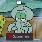 use in kadz server | im..... | image tagged in sad squidward | made w/ Imgflip meme maker