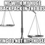 _-------------~ | ME WITH MY HUGE BACKPACK IN THE BUS; TRYING TO NOT HIT THE SEATS | image tagged in fair and un-balanced,balance | made w/ Imgflip meme maker