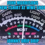 WWE | JOHN MORRISONS NEW TSHIRT AT WWE SHOP; JOHNNY DRIP DRIP | image tagged in moist | made w/ Imgflip meme maker