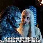 Visit to the dentist be like | DO YOU KNOW HOW THE CARIES CAME TO BEING? THEY WERE TEETH ONCE | image tagged in orc and saruman | made w/ Imgflip meme maker