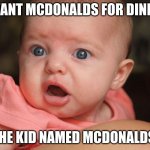 shoked baby | I WANT MCDONALDS FOR DINNER THE KID NAMED MCDONALDS: | image tagged in shoked baby | made w/ Imgflip meme maker