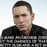 Daily Bad Dad Joke 05/17/2021 | I'D MAKE AN EMINEM JOKE, BUT THE CHANCES OF THAT ARE PRETTY SLIM AND A BIT SHADY. | image tagged in philosopher eminem | made w/ Imgflip meme maker