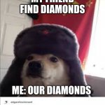 memecraft | MY FRIEND FIND DIAMONDS; ME: OUR DIAMONDS | image tagged in commie doggie | made w/ Imgflip meme maker