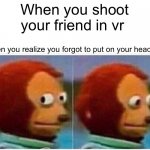 Lol | When you shoot your friend in vr Then you realize you forgot to put on your headset | image tagged in memes,monkey puppet | made w/ Imgflip meme maker