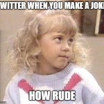 Cancel Culture | TWITTER WHEN YOU MAKE A JOKE:; HOW RUDE | image tagged in stephanie tanner full house | made w/ Imgflip meme maker