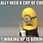 WHERE"S MY COFFEEEEEEEEEEEE | I REALLY NEED A CUP OF COFFEE; NOT WAKING UP IS BORINGS | image tagged in minion coffee,where's my coffee,late for work | made w/ Imgflip meme maker