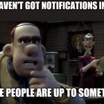 those chickens are up to something | WHEN I HAVEN'T GOT NOTIFICATIONS IN A WHILE; THOSE PEOPLE ARE UP TO SOMETHING | image tagged in those chickens are up to something | made w/ Imgflip meme maker