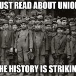punions | I JUST READ ABOUT UNIONS; THE HISTORY IS STRIKING | image tagged in child labor | made w/ Imgflip meme maker