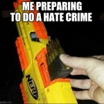 Prepare bois | ME PREPARING TO DO A HATE CRIME | image tagged in chuck chuck | made w/ Imgflip meme maker