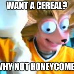 "me want honeycomb" in the chat everyone | WANT A CEREAL? WHY NOT HONEYCOMB! | image tagged in me want honeycomb | made w/ Imgflip meme maker