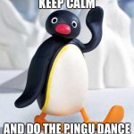 pingu  | KEEP CALM; AND DO THE PINGU DANCE | image tagged in pingu | made w/ Imgflip meme maker