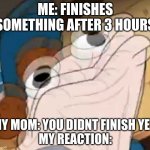 WHY MOTHER | ME: FINISHES SOMETHING AFTER 3 HOURS; MY MOM: YOU DIDNT FINISH YET 
MY REACTION: | image tagged in sock dipper intensifies | made w/ Imgflip meme maker