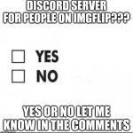 hmm, if so i will post another meme with the code | DISCORD SERVER FOR PEOPLE ON IMGFLIP??? YES OR NO LET ME KNOW IN THE COMMENTS | image tagged in check yes or no,discord,open,imgflip community | made w/ Imgflip meme maker