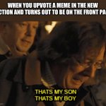 no title needed | WHEN YOU UPVOTE A MEME IN THE NEW SECTION AND TURNS OUT TO BE ON THE FRONT PAGE: | image tagged in that's my son that's my boy | made w/ Imgflip meme maker