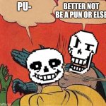 ;) | BETTER NOT BE A PUN OR ELSE; PU- | image tagged in papyrus slapping sans,puns | made w/ Imgflip meme maker