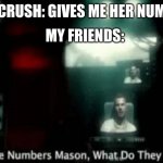 yep | MY FRIENDS:; MY CRUSH: GIVES ME HER NUMBER | image tagged in the numbers mason what do they mean | made w/ Imgflip meme maker