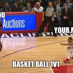 I see the light | YOU; YOUR MOM; BASKET BALL 1V1 | image tagged in i see the light | made w/ Imgflip meme maker