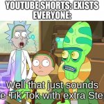 Am I wrong? | YOUTUBE SHORTS: EXISTS
EVERYONE:; Well that just sounds like Tik Tok with extra Steps | image tagged in well that just sounds like with extra steps | made w/ Imgflip meme maker