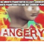 This meme has bad grammar because meme man does, also I hate it when this happens | WEN DA SMOOTH PEANUTBUTER IS A BITT CRUNCHY BUT U LIKE SMOOTH PEANUTBUUTER AND HAT CRUNCHY PENUTBUTTER | image tagged in meme man angery,peanut butter,smooth,slightly long title,wow you read the tags congrats | made w/ Imgflip meme maker