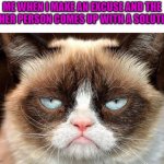 Especially in group projects | ME WHEN I MAKE AN EXCUSE AND THE OTHER PERSON COMES UP WITH A SOLUTION | image tagged in grumpy cat glare | made w/ Imgflip meme maker