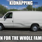 how to kidnap me | KIDNAPPING; FUN FOR THE WHOLE FAMILY | image tagged in how to kidnap me | made w/ Imgflip meme maker