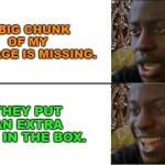 Life ain't always about disappointments. | A BIG CHUNK OF MY SAUSAGE IS MISSING. THEY PUT AN EXTRA ONE IN THE BOX. | image tagged in disappointed guy reversed,disappointed black guy,memes,funny memes | made w/ Imgflip meme maker