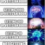 this is why i am the smartest here | GETTING 10000 UPVOTES AN HOUR; GETTING 1000 UPVOTES AN HOUR; GETTING 100 UPVOTES AN HOUR; GETTING 10 UPVOTES AN HOUR; NOT GETTING ANY UPVOTES | image tagged in brain expanding meme,memes,meme,funny,gif,gifs | made w/ Imgflip meme maker