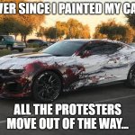 Roadblock Piercer | EVER SINCE I PAINTED MY CAR; ALL THE PROTESTERS MOVE OUT OF THE WAY... | image tagged in blood car | made w/ Imgflip meme maker
