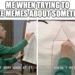 I'm Not Very Good At It But It Doesn't Matter Mr Rogers | ME WHEN TRYING TO MAKE MEMES ABOUT SOMETHING; I'M TRYING MY BEST | image tagged in i'm not very good at it but it doesn't matter mr rogers | made w/ Imgflip meme maker