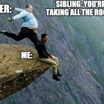 true tho | SIBLING: YOU'RE TAKING ALL THE ROOM! HER:; ME: | image tagged in kicked off cliff | made w/ Imgflip meme maker